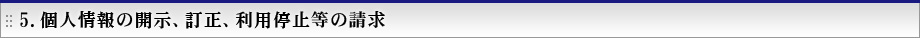 5.個人情報の開示、訂正、利用停止等の請求